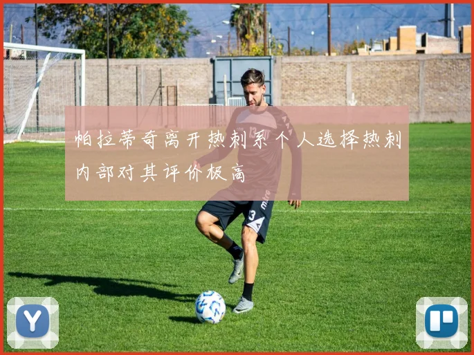 帕拉蒂奇离开热刺系个人选择热刺内部对其评价极高