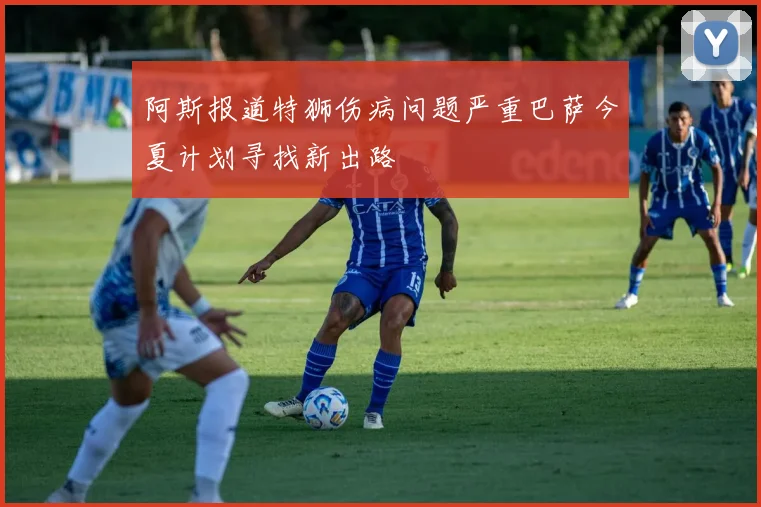 阿斯报道特狮伤病问题严重巴萨今夏计划寻找新出路