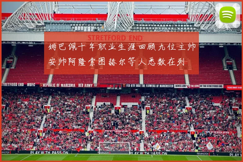 姆巴佩十年职业生涯回顾九位主帅安帅阿隆索图赫尔等人悉数在列