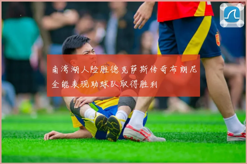 南湾湖人险胜德克萨斯传奇布朗尼全能表现助球队取得胜利