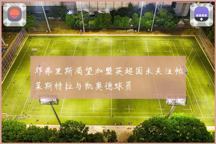 邓弗里斯渴望加盟英超国米关注帕莱斯特拉与凯奥德球员