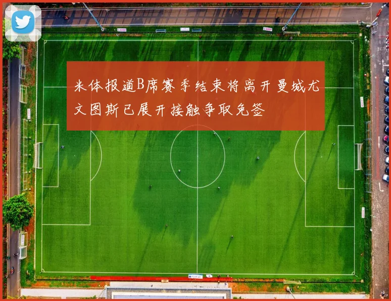 米体报道B席赛季结束将离开曼城尤文图斯已展开接触争取免签