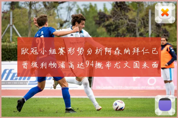欧冠小组赛形势分析阿森纳拜仁已晋级利物浦高达94概率尤文国米面临挑战