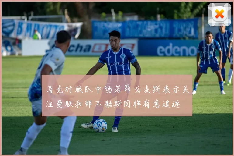 马竞对狼队中场若昂戈麦斯表示关注曼联和那不勒斯同样有意追逐