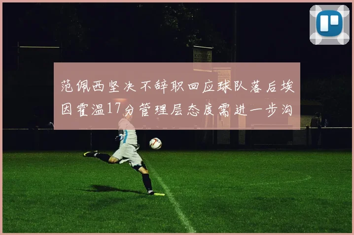 范佩西坚决不辞职回应球队落后埃因霍温17分管理层态度需进一步沟通