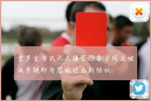 索罗金与武汉三镇签预备合同后被放弃随即与蓉城达成新协议