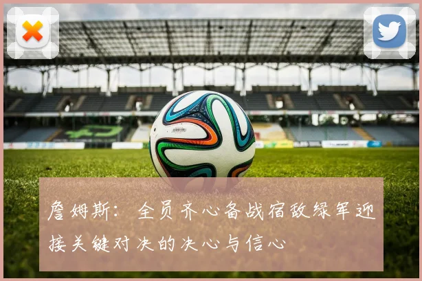 詹姆斯：全员齐心备战宿敌绿军迎接关键对决的决心与信心