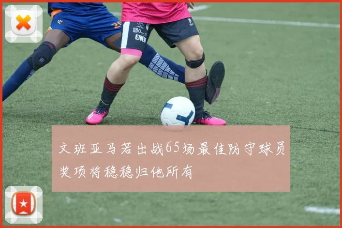文班亚马若出战65场最佳防守球员奖项将稳稳归他所有