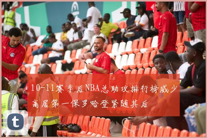 10-11赛季后NBA总助攻排行榜威少高居第一保罗哈登紧随其后