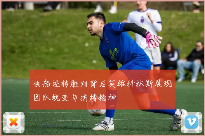 快船逆转胜利背后英雄科林斯展现团队蜕变与拼搏精神