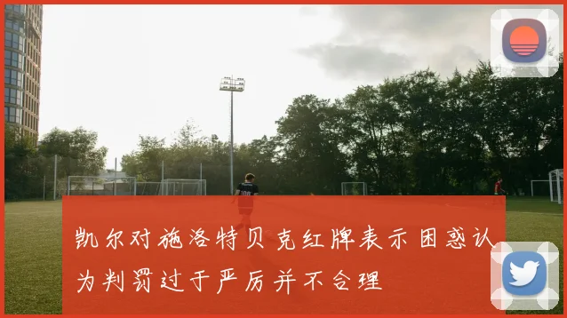 凯尔对施洛特贝克红牌表示困惑认为判罚过于严厉并不合理