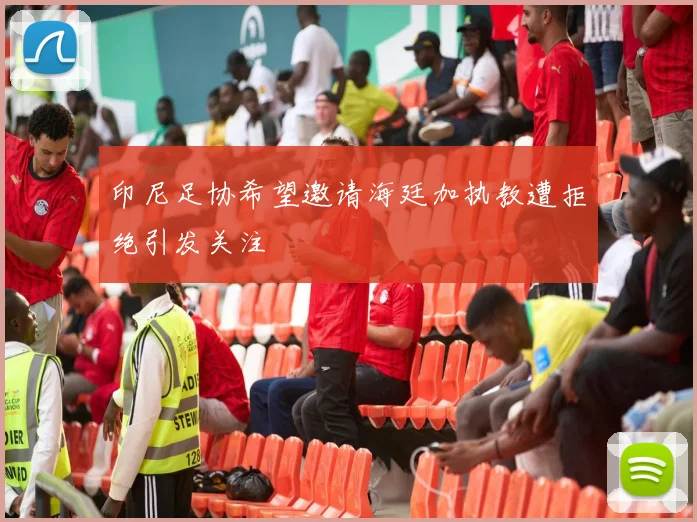 印尼足协希望邀请海廷加执教遭拒绝引发关注