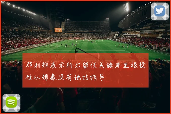 邓利维表示科尔留任关键库里退役难以想象没有他的指导